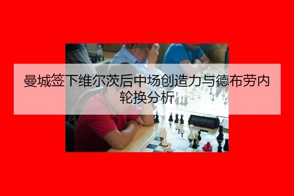 曼城签下维尔茨后中场创造力与德布劳内轮换分析